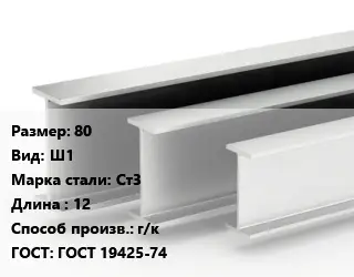 Двутавровая балка 80 Ш1 Ст3 L=12 г/к ГОСТ: ГОСТ 19425-74